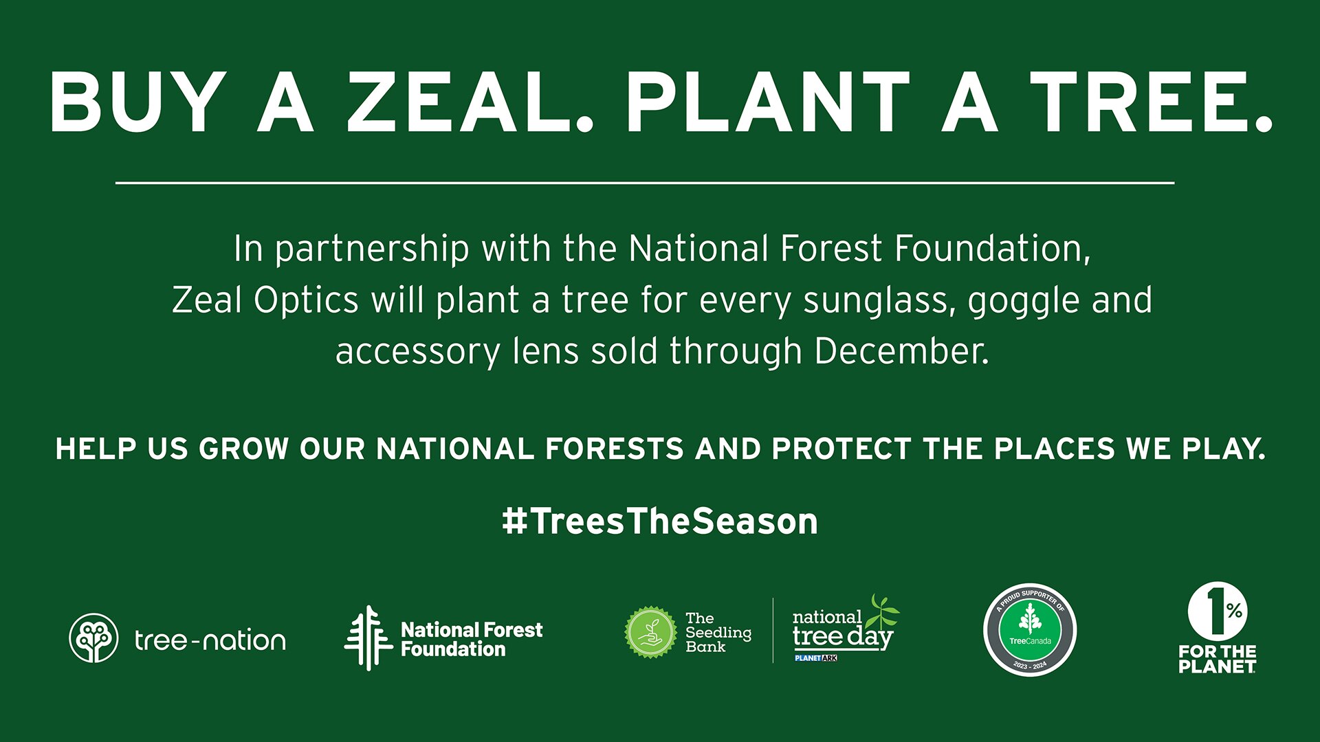  Graphic card that reads, “Buy a zeal. Plant a tree. In partnership with the National Forest Foundation, Zeal Optics will plant a tree for every sunglass, goggle and accessory lens sold through December.”